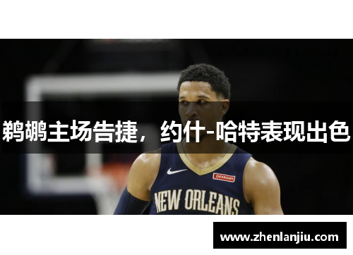 鹈鹕主场告捷，约什-哈特表现出色